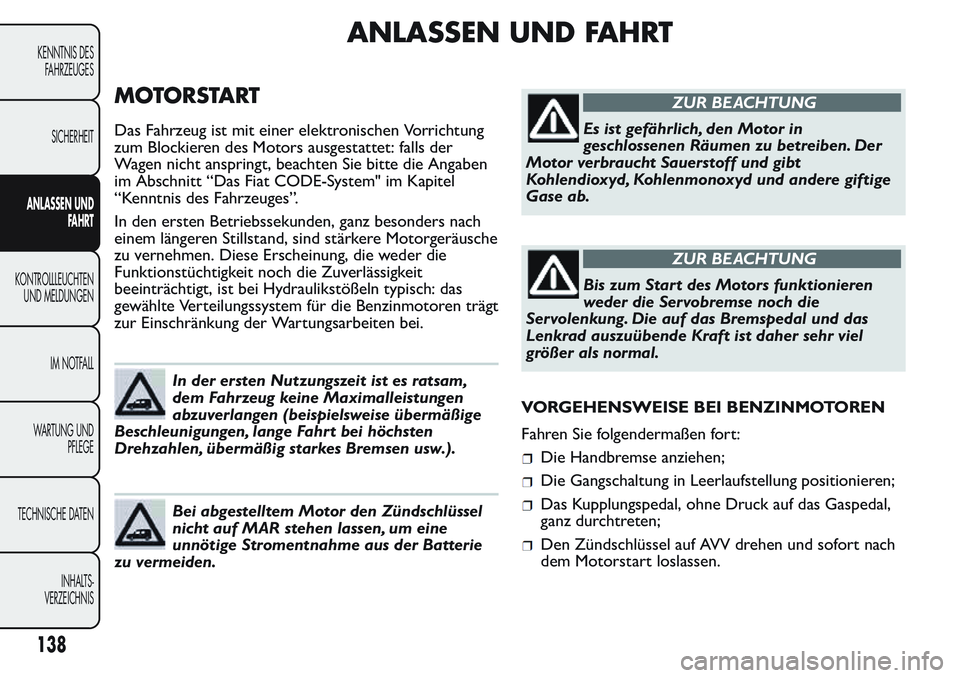 FIAT FIORINO 2017 Betriebsanleitung (in German) ANLASSEN UND FAHRT
MOTORSTART
Das Fahrzeug ist mit einer elektronischen Vorrichtung
zum Blockieren des Motors ausgestattet: falls der
Wagen nicht anspringt, beachten Sie bitte die Angaben
im Abschnitt FIAT FIORINO 2017 Betriebsanleitung (in German) ANLASSEN UND FAHRT
MOTORSTART
Das Fahrzeug ist mit einer elektronischen Vorrichtung
zum Blockieren des Motors ausgestattet: falls der
Wagen nicht anspringt, beachten Sie bitte die Angaben
im Abschnitt