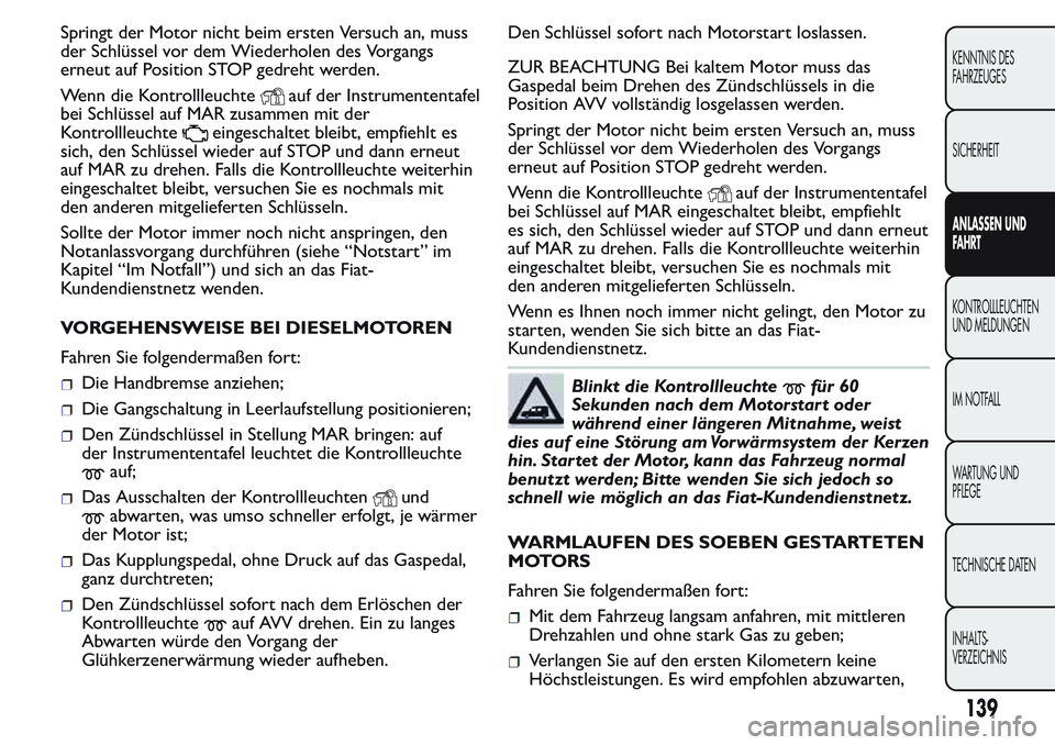 FIAT FIORINO 2017 Betriebsanleitung (in German) Springt der Motor nicht beim ersten Versuch an, muss
der Schlüssel vor dem Wiederholen des Vorgangs
erneut auf Position STOP gedreht werden.
Wenn die Kontrollleuchte
auf der Instrumententafel
bei Sch FIAT FIORINO 2017 Betriebsanleitung (in German) Springt der Motor nicht beim ersten Versuch an, muss
der Schlüssel vor dem Wiederholen des Vorgangs
erneut auf Position STOP gedreht werden.
Wenn die Kontrollleuchte
auf der Instrumententafel
bei Sch