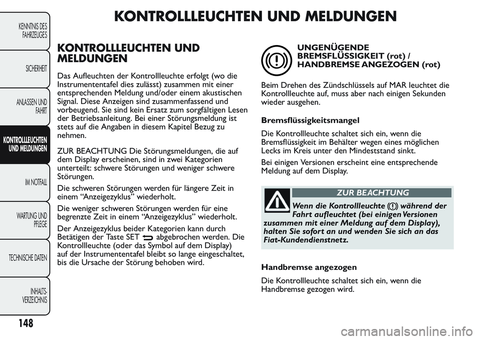 FIAT FIORINO 2017 Betriebsanleitung (in German) KONTROLLLEUCHTEN UND MELDUNGEN
KONTROLLLEUCHTEN UND
MELDUNGEN
Das Aufleuchten der Kontrollleuchte erfolgt (wo die
Instrumententafel dies zulässt) zusammen mit einer
entsprechenden Meldung und/oder ei FIAT FIORINO 2017 Betriebsanleitung (in German) KONTROLLLEUCHTEN UND MELDUNGEN
KONTROLLLEUCHTEN UND
MELDUNGEN
Das Aufleuchten der Kontrollleuchte erfolgt (wo die
Instrumententafel dies zulässt) zusammen mit einer
entsprechenden Meldung und/oder ei