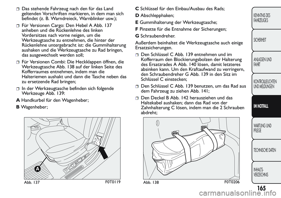 FIAT FIORINO 2017 Betriebsanleitung (in German) Das stehende Fahrzeug nach den für das Land
geltenden Vorschriften markieren, in dem man sich
befindet (z. B. Warndreieck, Warnblinker usw.);
Für Versionen Cargo: Den Hebel A Abb. 137
anheben und di FIAT FIORINO 2017 Betriebsanleitung (in German) Das stehende Fahrzeug nach den für das Land
geltenden Vorschriften markieren, in dem man sich
befindet (z. B. Warndreieck, Warnblinker usw.);
Für Versionen Cargo: Den Hebel A Abb. 137
anheben und di
