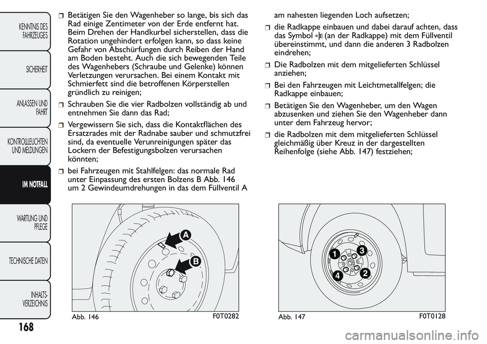 FIAT FIORINO 2017 Betriebsanleitung (in German) Betätigen Sie den Wagenheber so lange, bis sich das
Rad einige Zentimeter von der Erde entfernt hat.
Beim Drehen der Handkurbel sicherstellen, dass die
Rotation ungehindert erfolgen kann, so dass kei FIAT FIORINO 2017 Betriebsanleitung (in German) Betätigen Sie den Wagenheber so lange, bis sich das
Rad einige Zentimeter von der Erde entfernt hat.
Beim Drehen der Handkurbel sicherstellen, dass die
Rotation ungehindert erfolgen kann, so dass kei