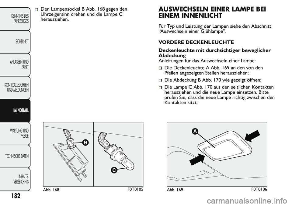FIAT FIORINO 2017 Betriebsanleitung (in German) Den Lampensockel B Abb. 168 gegen den
Uhrzeigersinn drehen und die Lampe C
herausziehen.AUSWECHSELN EINER LAMPE BEI
EINEM INNENLICHT
Für Typ und Leistung der Lampen siehe den Abschnitt
“Auswechseln FIAT FIORINO 2017 Betriebsanleitung (in German) Den Lampensockel B Abb. 168 gegen den
Uhrzeigersinn drehen und die Lampe C
herausziehen.AUSWECHSELN EINER LAMPE BEI
EINEM INNENLICHT
Für Typ und Leistung der Lampen siehe den Abschnitt
“Auswechseln