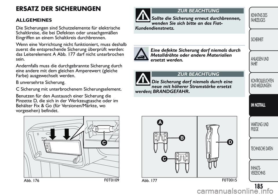 FIAT FIORINO 2017 Betriebsanleitung (in German) ERSATZ DER SICHERUNGEN
ALLGEMEINES
Die Sicherungen sind Schutzelemente für elektrische
Schaltkreise, die bei Defekten oder unsachgemäßen
Eingriffen an einem Schaltkreis durchbrennen.
Wenn eine Vorr FIAT FIORINO 2017 Betriebsanleitung (in German) ERSATZ DER SICHERUNGEN
ALLGEMEINES
Die Sicherungen sind Schutzelemente für elektrische
Schaltkreise, die bei Defekten oder unsachgemäßen
Eingriffen an einem Schaltkreis durchbrennen.
Wenn eine Vorr