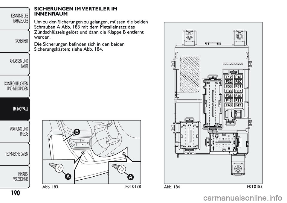 FIAT FIORINO 2017 Betriebsanleitung (in German) SICHERUNGEN IM VERTEILER IM
INNENRAUM
Um zu den Sicherungen zu gelangen, müssen die beiden
Schrauben A Abb. 183 mit dem Metalleinsatz des
Zündschlüssels gelöst und dann die Klappe B entfernt
werde FIAT FIORINO 2017 Betriebsanleitung (in German) SICHERUNGEN IM VERTEILER IM
INNENRAUM
Um zu den Sicherungen zu gelangen, müssen die beiden
Schrauben A Abb. 183 mit dem Metalleinsatz des
Zündschlüssels gelöst und dann die Klappe B entfernt
werde