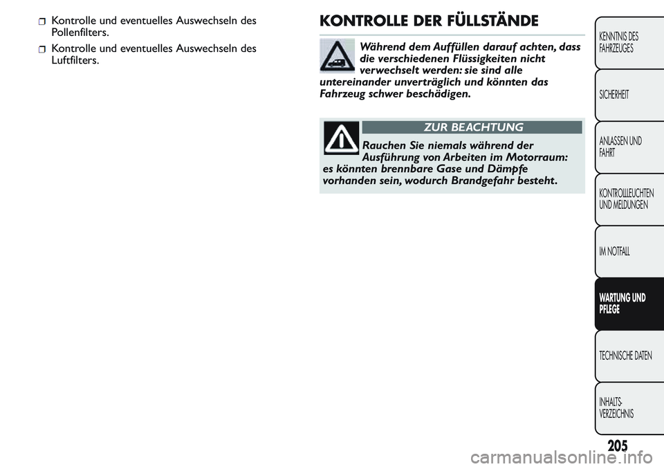 FIAT FIORINO 2017 Betriebsanleitung (in German) Kontrolle und eventuelles Auswechseln des
Pollenfilters.
Kontrolle und eventuelles Auswechseln des
Luftfilters.
KONTROLLE DER FÜLLSTÄNDE
Während dem Auffüllen darauf achten, dass
die verschiedenen FIAT FIORINO 2017 Betriebsanleitung (in German) Kontrolle und eventuelles Auswechseln des
Pollenfilters.
Kontrolle und eventuelles Auswechseln des
Luftfilters.
KONTROLLE DER FÜLLSTÄNDE
Während dem Auffüllen darauf achten, dass
die verschiedenen
