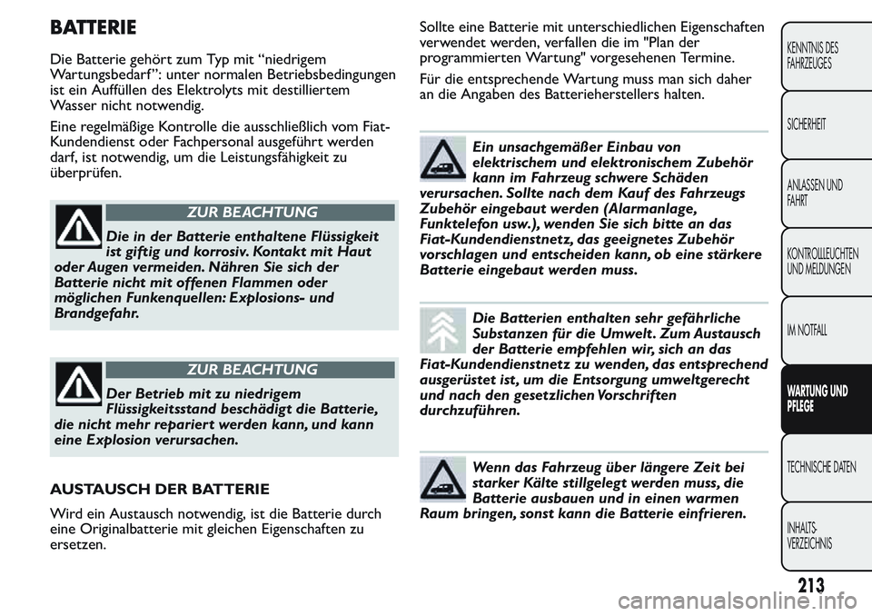 FIAT FIORINO 2017 Betriebsanleitung (in German) BATTERIE
Die Batterie gehört zum Typ mit “niedrigem
Wartungsbedarf ”: unter normalen Betriebsbedingungen
ist ein Auffüllen des Elektrolyts mit destilliertem
Wasser nicht notwendig.
Eine regelmä FIAT FIORINO 2017 Betriebsanleitung (in German) BATTERIE
Die Batterie gehört zum Typ mit “niedrigem
Wartungsbedarf ”: unter normalen Betriebsbedingungen
ist ein Auffüllen des Elektrolyts mit destilliertem
Wasser nicht notwendig.
Eine regelmä