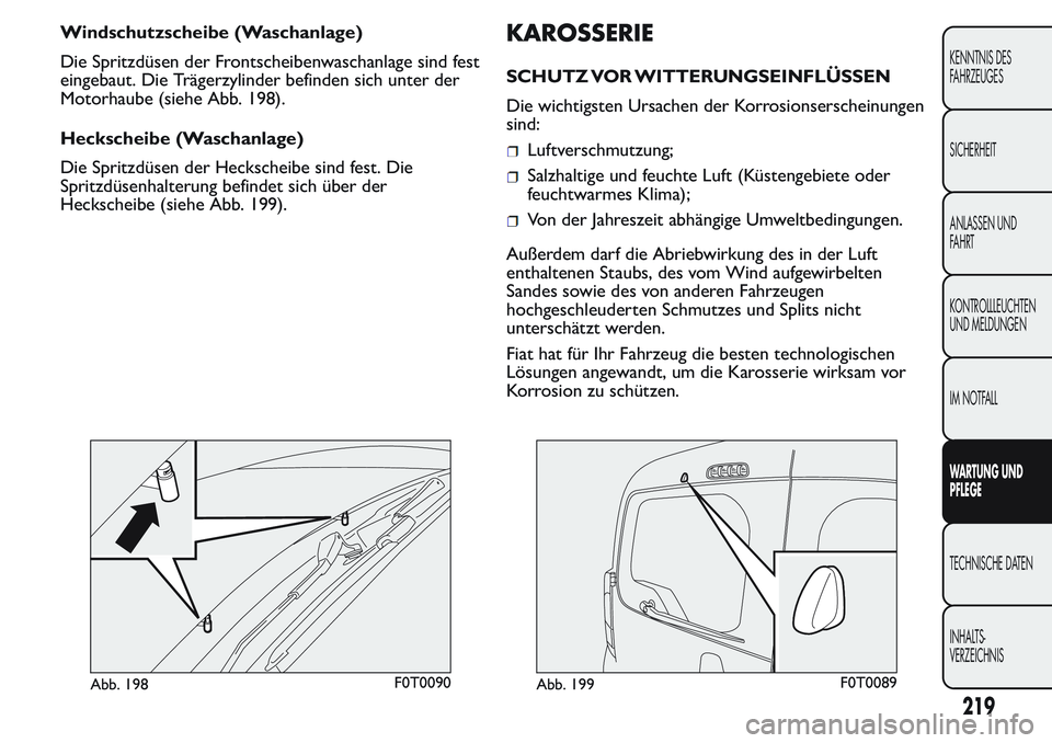 FIAT FIORINO 2017 Betriebsanleitung (in German) Windschutzscheibe (Waschanlage)
Die Spritzdüsen der Frontscheibenwaschanlage sind fest
eingebaut. Die Trägerzylinder befinden sich unter der
Motorhaube (siehe Abb. 198).
Heckscheibe (Waschanlage)
Di FIAT FIORINO 2017 Betriebsanleitung (in German) Windschutzscheibe (Waschanlage)
Die Spritzdüsen der Frontscheibenwaschanlage sind fest
eingebaut. Die Trägerzylinder befinden sich unter der
Motorhaube (siehe Abb. 198).
Heckscheibe (Waschanlage)
Di
