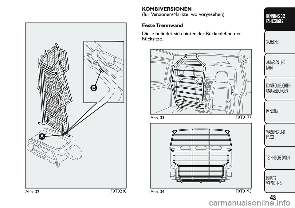 FIAT FIORINO 2017 Betriebsanleitung (in German) KOMBIVERSIONEN
(für Versionen/Märkte, wo vorgesehen)
Feste Trennwand
Diese befindet sich hinter der Rückenlehne der
Rücksitze.
Abb. 32F0T0210
Abb. 33F0T0177
Abb. 34F0T0195
43
KENNTNIS DES
FAHRZEUG FIAT FIORINO 2017 Betriebsanleitung (in German) KOMBIVERSIONEN
(für Versionen/Märkte, wo vorgesehen)
Feste Trennwand
Diese befindet sich hinter der Rückenlehne der
Rücksitze.
Abb. 32F0T0210
Abb. 33F0T0177
Abb. 34F0T0195
43
KENNTNIS DES
FAHRZEUG