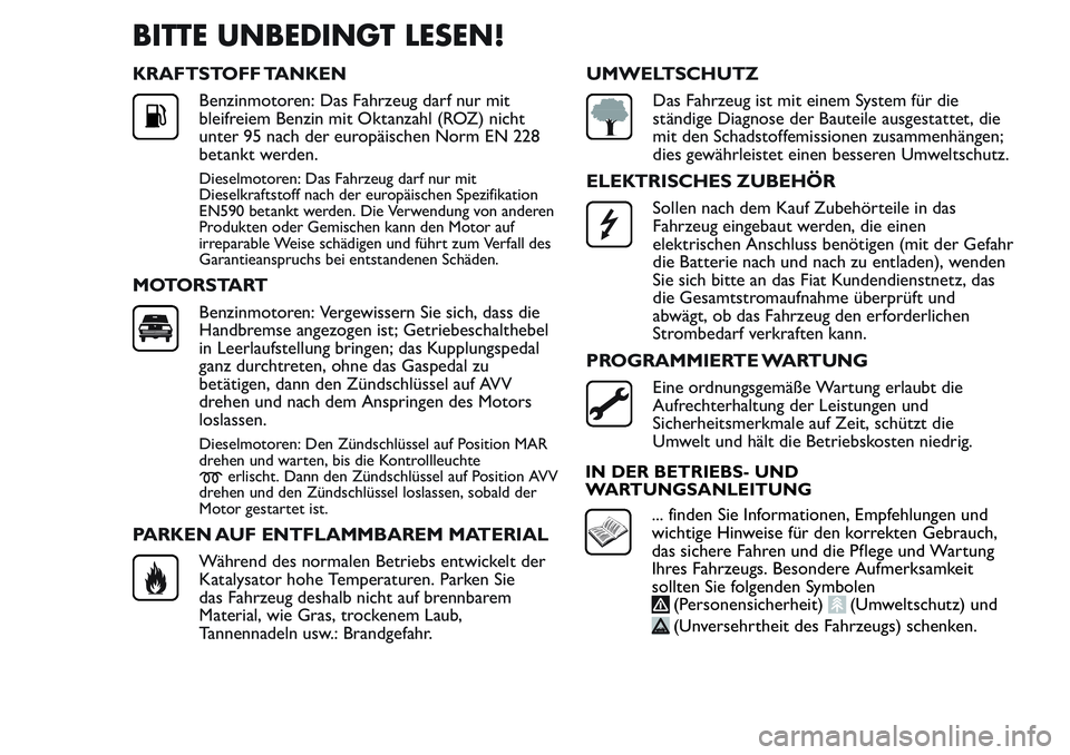 FIAT FIORINO 2017  Betriebsanleitung (in German) BITTE UNBEDINGT LESEN!
KRAFTSTOFF TANKEN
Benzinmotoren: Das Fahrzeug darf nur mit
bleifreiem Benzin mit Oktanzahl (ROZ) nicht
unter 95 nach der europäischen Norm EN 228
betankt werden.
Dieselmotoren: