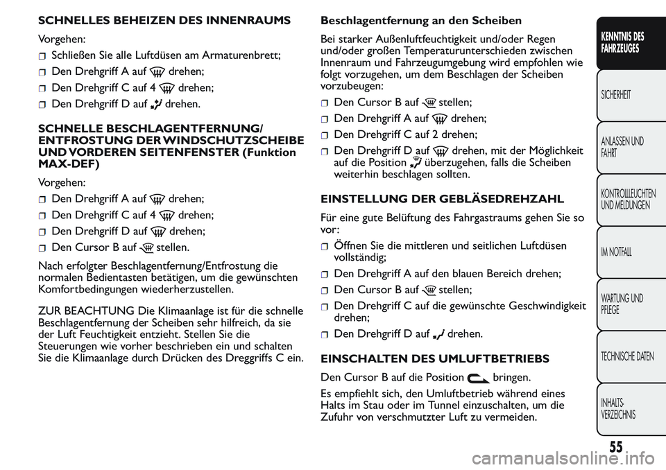 FIAT FIORINO 2017 Betriebsanleitung (in German) SCHNELLES BEHEIZEN DES INNENRAUMS
Vorgehen:
Schließen Sie alle Luftdüsen am Armaturenbrett;
Den Drehgriff A aufdrehen;
Den Drehgriff C auf 4drehen;
Den Drehgriff D aufdrehen.
SCHNELLE BESCHLAGENTFER FIAT FIORINO 2017 Betriebsanleitung (in German) SCHNELLES BEHEIZEN DES INNENRAUMS
Vorgehen:
Schließen Sie alle Luftdüsen am Armaturenbrett;
Den Drehgriff A aufdrehen;
Den Drehgriff C auf 4drehen;
Den Drehgriff D aufdrehen.
SCHNELLE BESCHLAGENTFER