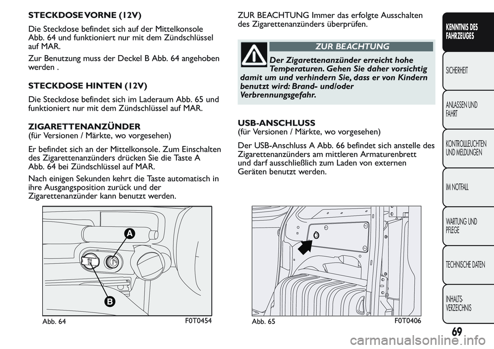 FIAT FIORINO 2017 Betriebsanleitung (in German) STECKDOSE VORNE (12V)
Die Steckdose befindet sich auf der Mittelkonsole
Abb. 64 und funktioniert nur mit dem Zündschlüssel
auf MAR.
Zur Benutzung muss der Deckel B Abb. 64 angehoben
werden .
STECKDO FIAT FIORINO 2017 Betriebsanleitung (in German) STECKDOSE VORNE (12V)
Die Steckdose befindet sich auf der Mittelkonsole
Abb. 64 und funktioniert nur mit dem Zündschlüssel
auf MAR.
Zur Benutzung muss der Deckel B Abb. 64 angehoben
werden .
STECKDO