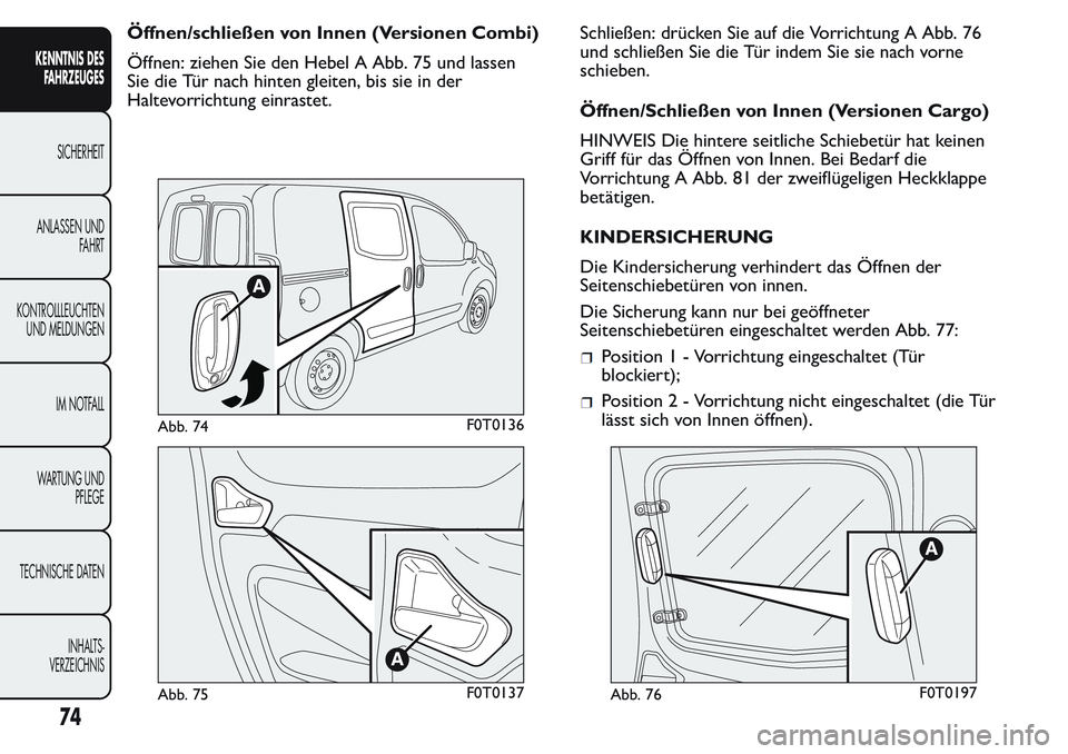 FIAT FIORINO 2017 Betriebsanleitung (in German) Öffnen/schließen von Innen (Versionen Combi)
Öffnen: ziehen Sie den Hebel A Abb. 75 und lassen
Sie die Tür nach hinten gleiten, bis sie in der
Haltevorrichtung einrastet.Schließen: drücken Sie a FIAT FIORINO 2017 Betriebsanleitung (in German) Öffnen/schließen von Innen (Versionen Combi)
Öffnen: ziehen Sie den Hebel A Abb. 75 und lassen
Sie die Tür nach hinten gleiten, bis sie in der
Haltevorrichtung einrastet.Schließen: drücken Sie a
