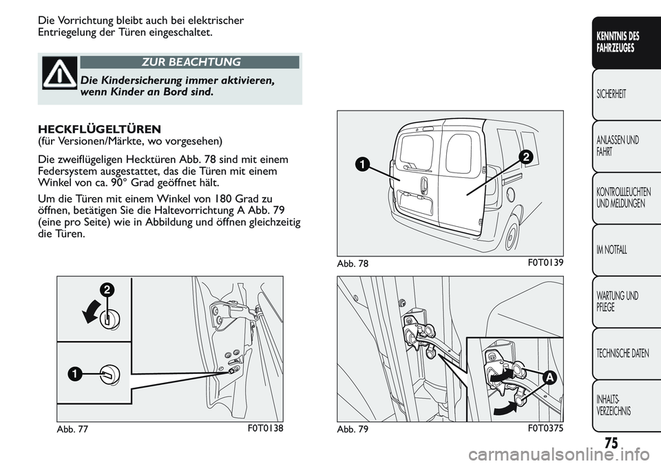 FIAT FIORINO 2017 Betriebsanleitung (in German) Die Vorrichtung bleibt auch bei elektrischer
Entriegelung der Türen eingeschaltet.
ZUR BEACHTUNG
Die Kindersicherung immer aktivieren,
wenn Kinder an Bord sind.
HECKFLÜGELTÜREN
(für Versionen/Mär FIAT FIORINO 2017 Betriebsanleitung (in German) Die Vorrichtung bleibt auch bei elektrischer
Entriegelung der Türen eingeschaltet.
ZUR BEACHTUNG
Die Kindersicherung immer aktivieren,
wenn Kinder an Bord sind.
HECKFLÜGELTÜREN
(für Versionen/Mär