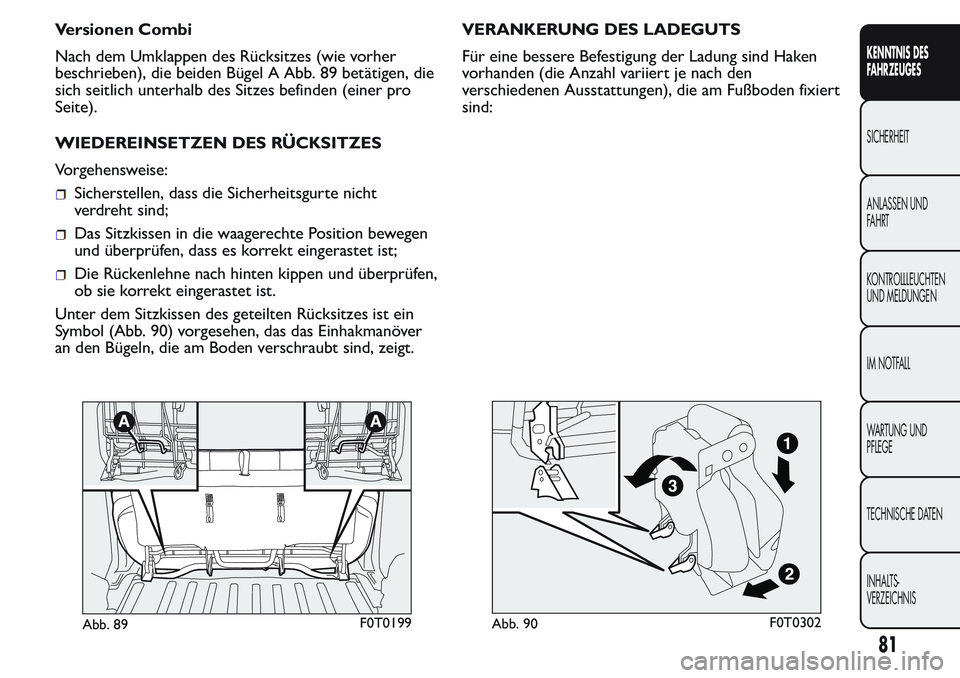FIAT FIORINO 2017 Betriebsanleitung (in German) Versionen Combi
Nach dem Umklappen des Rücksitzes (wie vorher
beschrieben), die beiden Bügel A Abb. 89 betätigen, die
sich seitlich unterhalb des Sitzes befinden (einer pro
Seite).
WIEDEREINSETZEN FIAT FIORINO 2017 Betriebsanleitung (in German) Versionen Combi
Nach dem Umklappen des Rücksitzes (wie vorher
beschrieben), die beiden Bügel A Abb. 89 betätigen, die
sich seitlich unterhalb des Sitzes befinden (einer pro
Seite).
WIEDEREINSETZEN