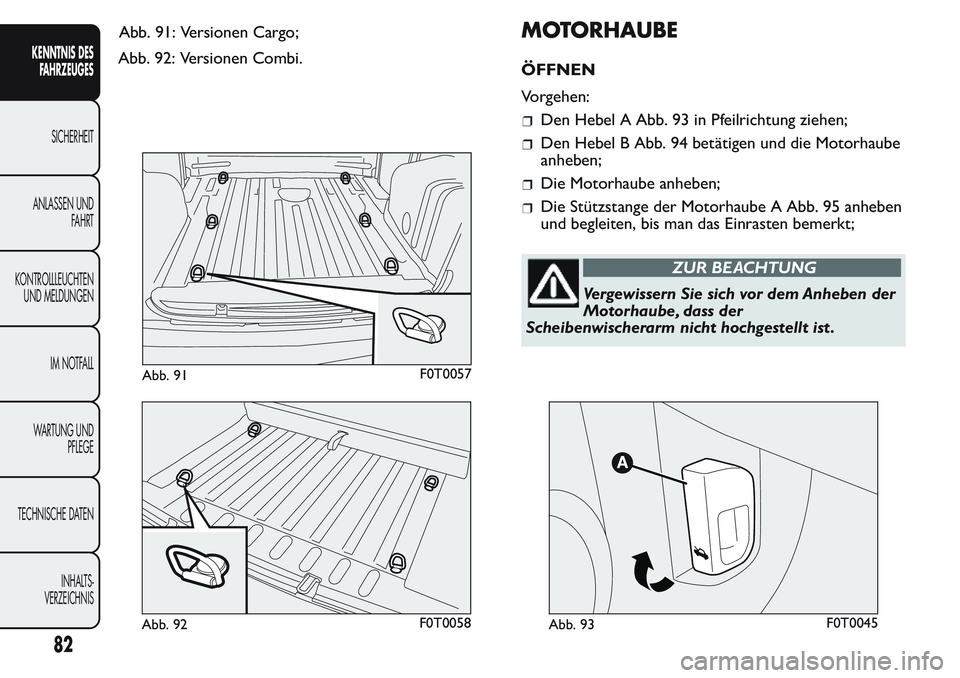 FIAT FIORINO 2017 Betriebsanleitung (in German) Abb. 92: Versionen Combi.
MOTORHAUBE
ÖFFNEN
Vorgehen:
Den Hebel A Abb. 93 in Pfeilrichtung ziehen;
Den Hebel B Abb. 94 betätigen und die Motorhaube
anheben;
Die Motorhaube anheben;
Die Stützstange FIAT FIORINO 2017 Betriebsanleitung (in German) Abb. 92: Versionen Combi.
MOTORHAUBE
ÖFFNEN
Vorgehen:
Den Hebel A Abb. 93 in Pfeilrichtung ziehen;
Den Hebel B Abb. 94 betätigen und die Motorhaube
anheben;
Die Motorhaube anheben;
Die Stützstange