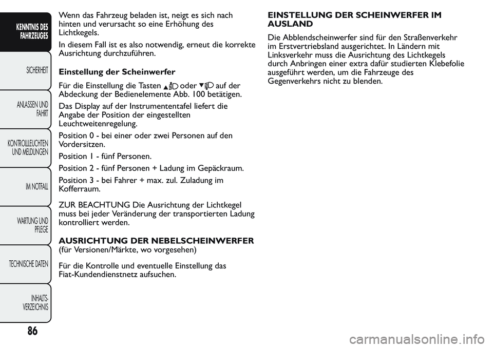 FIAT FIORINO 2017 Betriebsanleitung (in German) Wenn das Fahrzeug beladen ist, neigt es sich nach
hinten und verursacht so eine Erhöhung des
Lichtkegels.
In diesem Fall ist es also notwendig, erneut die korrekte
Ausrichtung durchzuführen.
Einstel FIAT FIORINO 2017 Betriebsanleitung (in German) Wenn das Fahrzeug beladen ist, neigt es sich nach
hinten und verursacht so eine Erhöhung des
Lichtkegels.
In diesem Fall ist es also notwendig, erneut die korrekte
Ausrichtung durchzuführen.
Einstel