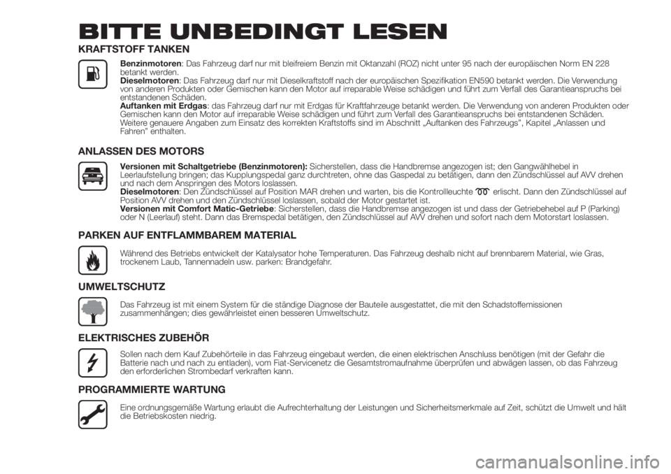 FIAT FIORINO 2018  Betriebsanleitung (in German) BITTE UNBEDINGT LESEN
KRAFTSTOFF TANKEN
Benzinmotoren: Das Fahrzeug darf nur mit bleifreiem Benzin mit Oktanzahl (ROZ) nicht unter 95 nach der europäischen Norm EN 228
betankt werden.
Dieselmotoren: 