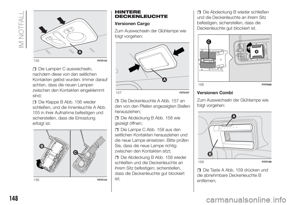 FIAT FIORINO 2019 Betriebsanleitung (in German) Die Lampen C auswechseln,
nachdem diese von den seitlichen
Kontakten gelöst wurden. Immer darauf
achten, dass die neuen Lampen
zwischen den Kontakten eingeklemmt
sind;
Die Klappe B Abb. 156 wieder
sc FIAT FIORINO 2019 Betriebsanleitung (in German) Die Lampen C auswechseln,
nachdem diese von den seitlichen
Kontakten gelöst wurden. Immer darauf
achten, dass die neuen Lampen
zwischen den Kontakten eingeklemmt
sind;
Die Klappe B Abb. 156 wieder
sc