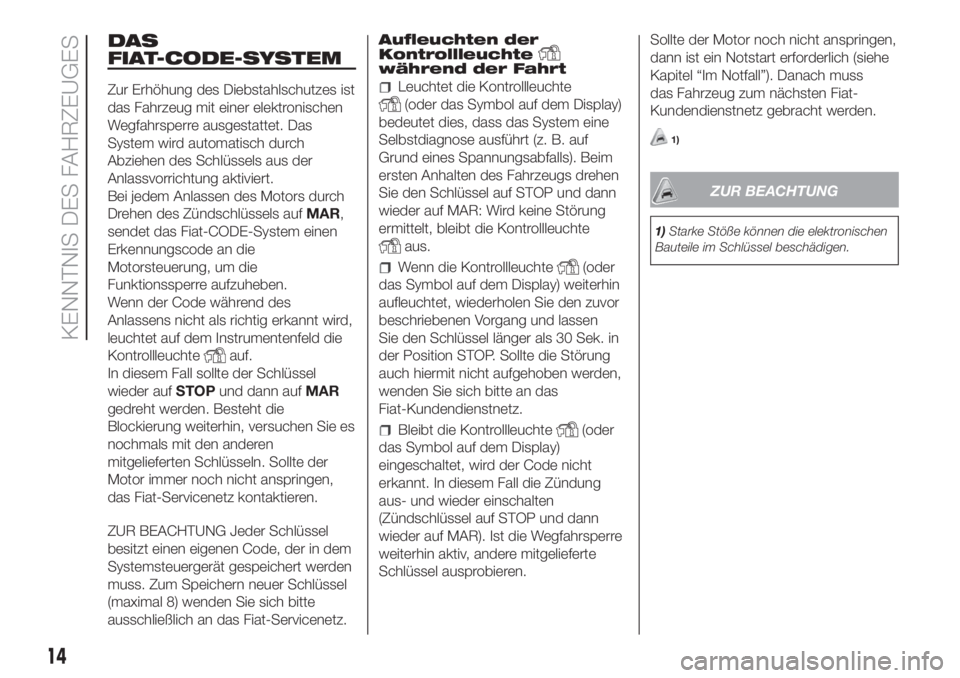 FIAT FIORINO 2019  Betriebsanleitung (in German) DAS
FIAT-CODE-SYSTEM
Zur Erhöhung des Diebstahlschutzes ist
das Fahrzeug mit einer elektronischen
Wegfahrsperre ausgestattet. Das
System wird automatisch durch
Abziehen des Schlüssels aus der
Anlass