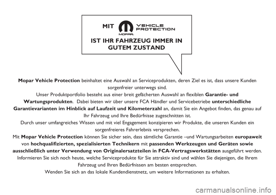 FIAT FIORINO 2019  Betriebsanleitung (in German) Mopar Vehicle Protectionbeinhaltet eine Auswahl an Serviceprodukten, deren Ziel es ist, dass unsere Kunden
sorgenfreier unterwegs sind.
Unser Produktportfolio besteht aus einer breit gefächerten Ausw