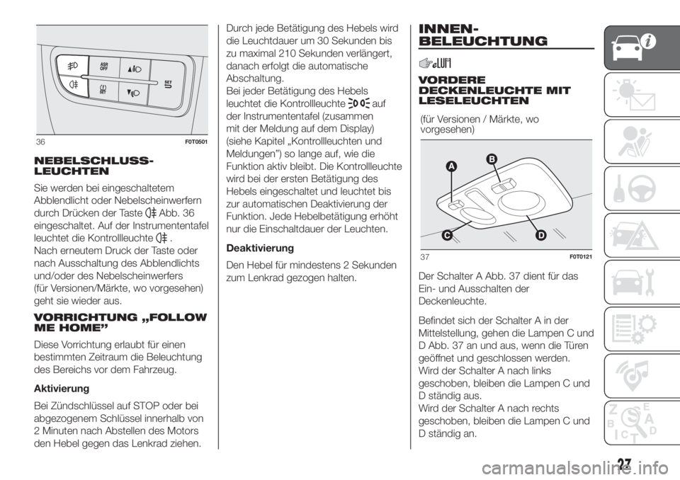 FIAT FIORINO 2019  Betriebsanleitung (in German) NEBELSCHLUSS-
LEUCHTEN
Sie werden bei eingeschaltetem
Abblendlicht oder Nebelscheinwerfern
durch Drücken der Taste
Abb. 36
eingeschaltet. Auf der Instrumententafel
leuchtet die Kontrollleuchte
.
Nach