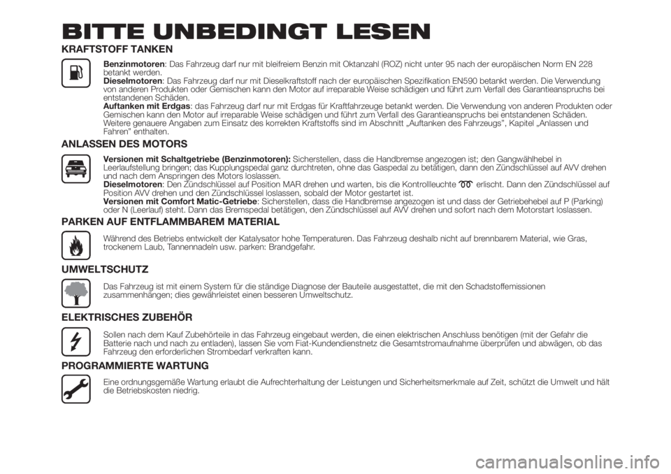 FIAT FIORINO 2019  Betriebsanleitung (in German) BITTE UNBEDINGT LESEN
KRAFTSTOFF TANKEN
Benzinmotoren: Das Fahrzeug darf nur mit bleifreiem Benzin mit Oktanzahl (ROZ) nicht unter 95 nach der europäischen Norm EN 228
betankt werden.
Dieselmotoren: 