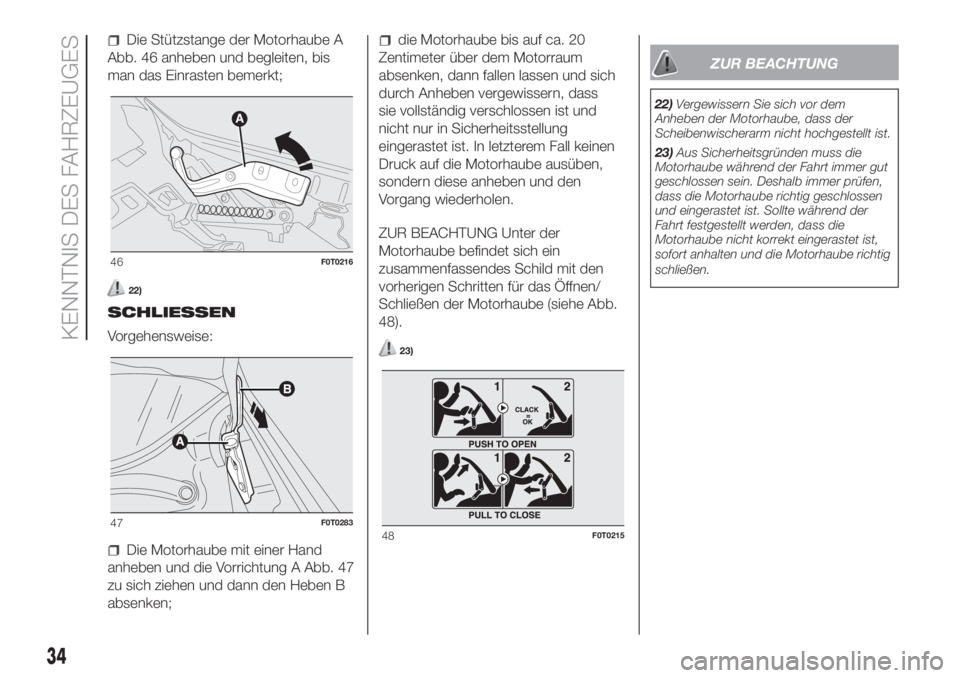 FIAT FIORINO 2019  Betriebsanleitung (in German) Die Stützstange der Motorhaube A
Abb. 46 anheben und begleiten, bis
man das Einrasten bemerkt;
22)
SCHLIESSEN
Vorgehensweise:
Die Motorhaube mit einer Hand
anheben und die Vorrichtung A Abb. 47
zu si