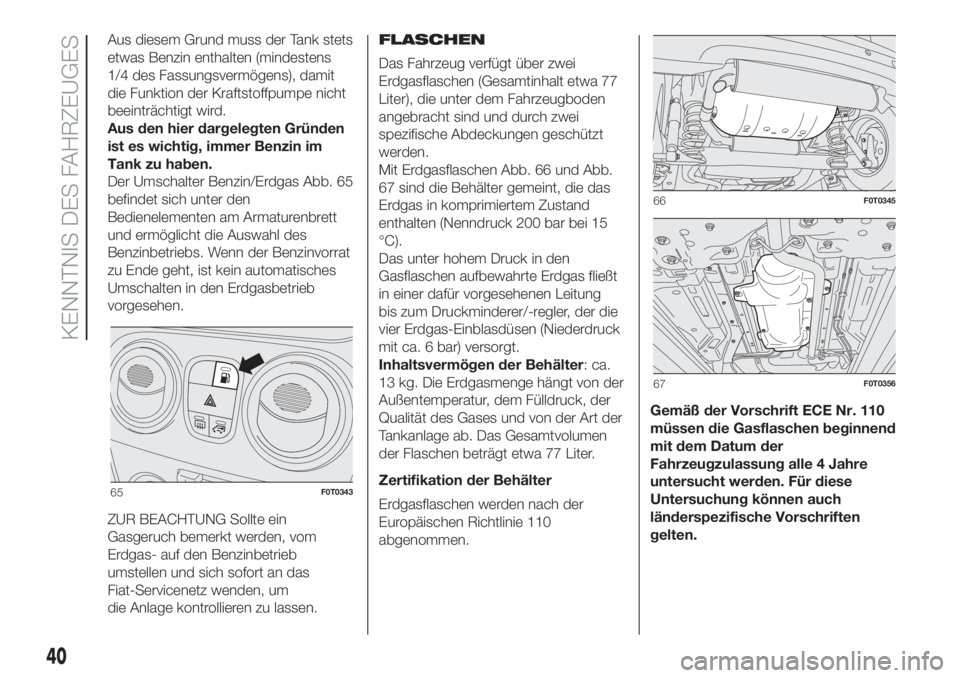 FIAT FIORINO 2019  Betriebsanleitung (in German) Aus diesem Grund muss der Tank stets
etwas Benzin enthalten (mindestens
1/4 des Fassungsvermögens), damit
die Funktion der Kraftstoffpumpe nicht
beeinträchtigt wird.
Aus den hier dargelegten Gründe
