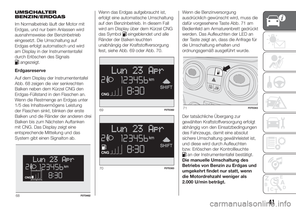 FIAT FIORINO 2019  Betriebsanleitung (in German) UMSCHALTER
BENZIN/ERDGAS
Im Normalbetrieb läuft der Motor mit
Erdgas, und nur beim Anlassen wird
ausnahmsweise der Benzinbetrieb
eingesetzt. Die Umschaltung auf
Erdgas erfolgt automatisch und wird
am