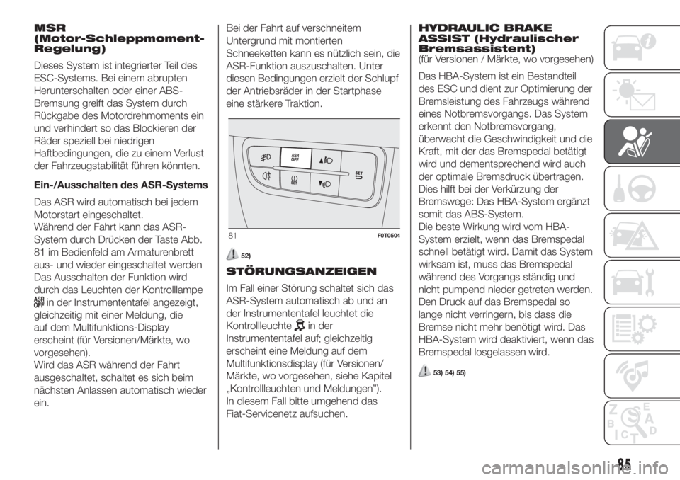 FIAT FIORINO 2019 Betriebsanleitung (in German) MSR
(Motor-Schleppmoment-
Regelung)
Dieses System ist integrierter Teil des
ESC-Systems. Bei einem abrupten
Herunterschalten oder einer ABS-
Bremsung greift das System durch
Rückgabe des Motordrehmom FIAT FIORINO 2019 Betriebsanleitung (in German) MSR
(Motor-Schleppmoment-
Regelung)
Dieses System ist integrierter Teil des
ESC-Systems. Bei einem abrupten
Herunterschalten oder einer ABS-
Bremsung greift das System durch
Rückgabe des Motordrehmom