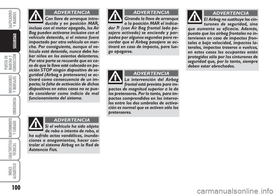 FIAT FIORINO 2007  Manual de Empleo y Cuidado (in Spanish) 100
PUESTA EN
MARCHA Y
CONDUCCIÓN
INDICADORES
Y MENSAJES
EMERGENCIA
MANTENIMIENTOY CUIDADO
CARACTERÍSTICASTÉCNICAS
ÍNDICE
ALFABÉTICO
SALPICADERO
Y MANDOS
SEGURIDAD
Girando la llave de arranque
a 