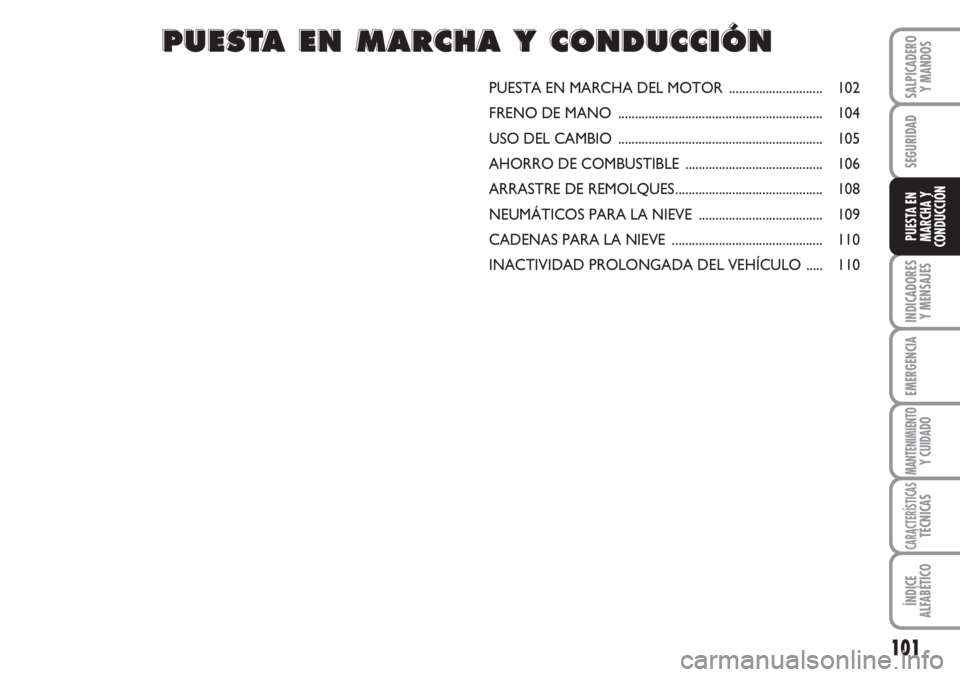 FIAT FIORINO 2007  Manual de Empleo y Cuidado (in Spanish) 101
INDICADORES
Y MENSAJES
EMERGENCIA
MANTENIMIENTOY CUIDADO
CARACTERÍSTICASTÉCNICAS
ÍNDICE
ALFABÉTICO
SALPICADERO
Y MANDOS
SEGURIDAD
PUESTA EN
MARCHA Y
CONDUCCIÓN
PUESTA EN MARCHA DEL MOTOR ....