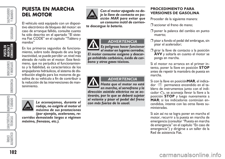 FIAT FIORINO 2007  Manual de Empleo y Cuidado (in Spanish) PUESTA EN MARCHA 
DEL MOTOR
El vehículo está equipado con un disposi-
tivo electrónico de bloqueo del motor: en
caso de arranque fallido, consulte cuanto
ha sido descrito en el apartado “El siste