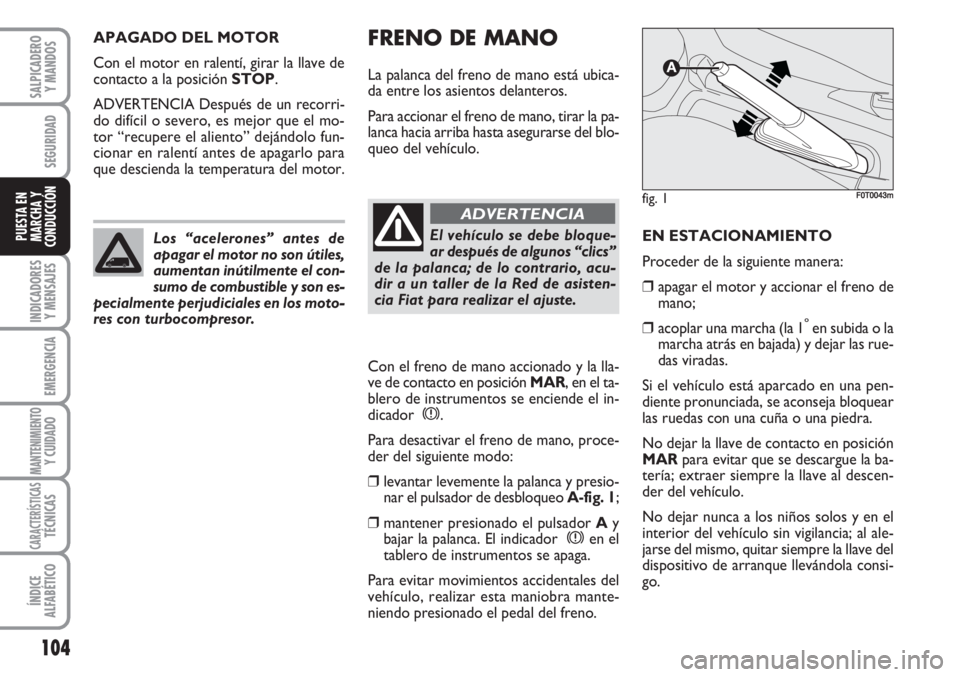 FIAT FIORINO 2007  Manual de Empleo y Cuidado (in Spanish) FRENO DE MANO
La palanca del freno de mano está ubica-
da entre los asientos delanteros.
Para accionar el freno de mano, tirar la pa-
lanca hacia arriba hasta asegurarse del blo-
queo del vehículo.
