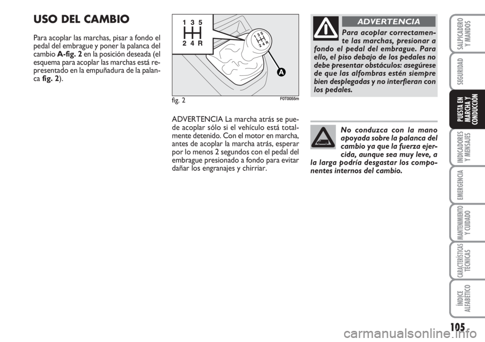 FIAT FIORINO 2007  Manual de Empleo y Cuidado (in Spanish) 105
INDICADORES
Y MENSAJES
EMERGENCIA
MANTENIMIENTOY CUIDADO
CARACTERÍSTICASTÉCNICAS
ÍNDICE
ALFABÉTICO
SALPICADERO
Y MANDOS
SEGURIDAD
PUESTA EN
MARCHA Y
CONDUCCIÓN
USO DEL CAMBIO
Para acoplar las