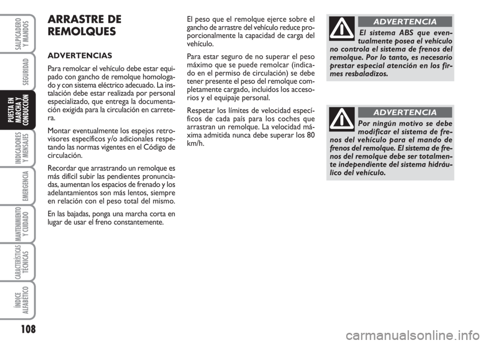 FIAT FIORINO 2007  Manual de Empleo y Cuidado (in Spanish) ARRASTRE DE
REMOLQUES
ADVERTENCIAS
Para remolcar el vehículo debe estar equi-
pado con gancho de remolque homologa-
do y con sistema eléctrico adecuado. La ins-
talación debe estar realizada por pe