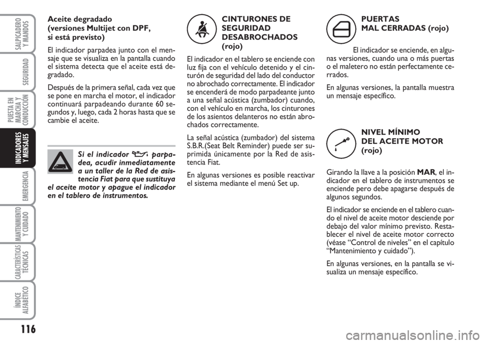 FIAT FIORINO 2007  Manual de Empleo y Cuidado (in Spanish) 116
EMERGENCIA
MANTENIMIENTOY CUIDADO
CARACTERÍSTICASTÉCNICAS
ÍNDICE
ALFABÉTICO
SALPICADERO
Y MANDOS
SEGURIDAD
PUESTA EN
MARCHA Y
CONDUCCIÓN
INDICADORES
Y MENSAJES
Aceite degradado 
(versiones Mu