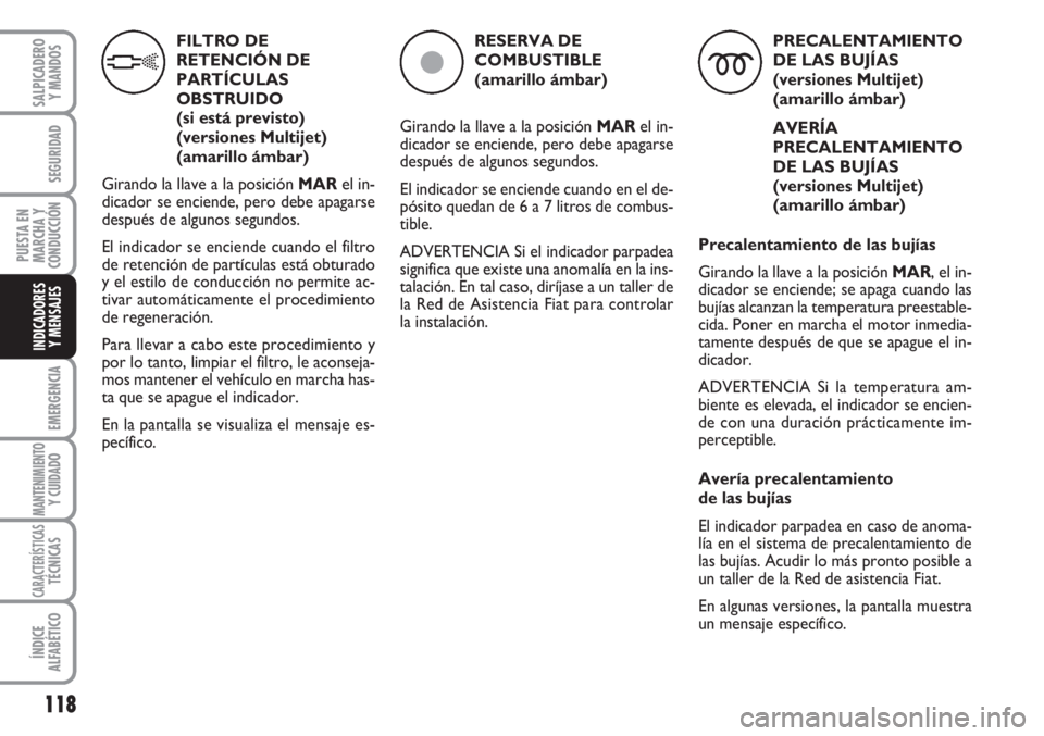 FIAT FIORINO 2007  Manual de Empleo y Cuidado (in Spanish) 118
EMERGENCIA
MANTENIMIENTOY CUIDADO
CARACTERÍSTICASTÉCNICAS
ÍNDICE
ALFABÉTICO
SALPICADERO
Y MANDOS
SEGURIDAD
PUESTA EN
MARCHA Y
CONDUCCIÓN
INDICADORES
Y MENSAJES
FILTRO DE
RETENCIÓN DE
PARTÍC