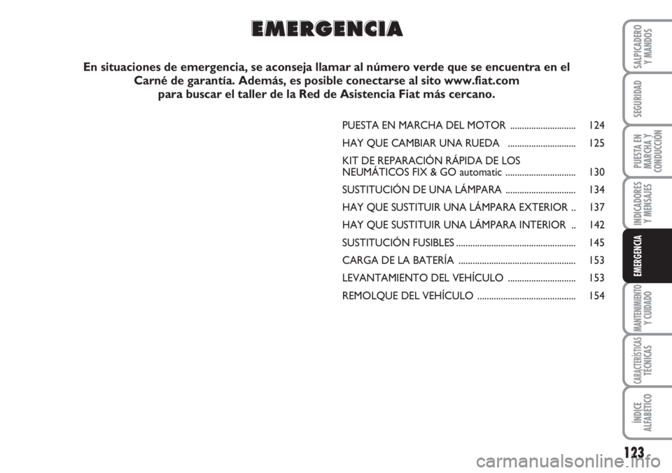 FIAT FIORINO 2007 Manual de Empleo y Cuidado (in Spanish) 123
INDICADORES
Y MENSAJES
MANTENIMIENTOY CUIDADO
CARACTERÍSTICASTÉCNICAS
ÍNDICE
ALFABÉTICO
SALPICADERO
Y MANDOS
SEGURIDAD
PUESTA EN
MARCHA Y
CONDUCCIÓN
EMERGENCIA
PUESTA EN MARCHA DEL MOTOR .... FIAT FIORINO 2007 Manual de Empleo y Cuidado (in Spanish) 123
INDICADORES
Y MENSAJES
MANTENIMIENTOY CUIDADO
CARACTERÍSTICASTÉCNICAS
ÍNDICE
ALFABÉTICO
SALPICADERO
Y MANDOS
SEGURIDAD
PUESTA EN
MARCHA Y
CONDUCCIÓN
EMERGENCIA
PUESTA EN MARCHA DEL MOTOR ....