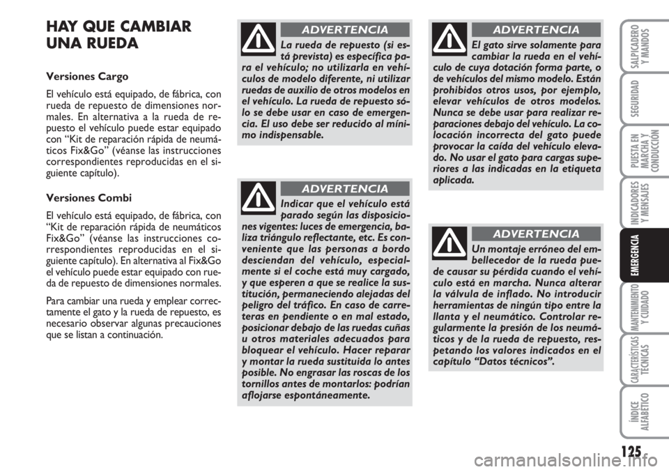 FIAT FIORINO 2007 Manual de Empleo y Cuidado (in Spanish) 125
INDICADORES
Y MENSAJES
MANTENIMIENTOY CUIDADO
CARACTERÍSTICASTÉCNICAS
ÍNDICE
ALFABÉTICO
SALPICADERO
Y MANDOS
SEGURIDAD
PUESTA EN
MARCHA Y
CONDUCCIÓN
EMERGENCIA
HAY QUE CAMBIAR
UNA RUEDA
Versi FIAT FIORINO 2007 Manual de Empleo y Cuidado (in Spanish) 125
INDICADORES
Y MENSAJES
MANTENIMIENTOY CUIDADO
CARACTERÍSTICASTÉCNICAS
ÍNDICE
ALFABÉTICO
SALPICADERO
Y MANDOS
SEGURIDAD
PUESTA EN
MARCHA Y
CONDUCCIÓN
EMERGENCIA
HAY QUE CAMBIAR
UNA RUEDA
Versi