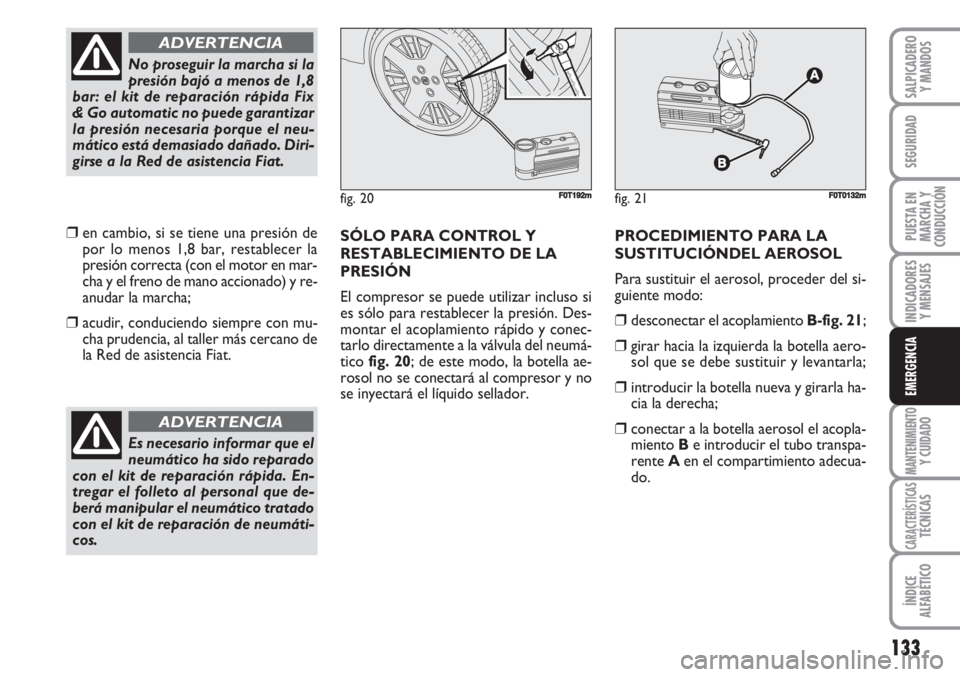 FIAT FIORINO 2007 Manual de Empleo y Cuidado (in Spanish) 133
INDICADORES
Y MENSAJES
MANTENIMIENTOY CUIDADO
CARACTERÍSTICASTÉCNICAS
ÍNDICE
ALFABÉTICO
SALPICADERO
Y MANDOS
SEGURIDAD
PUESTA EN
MARCHA Y
CONDUCCIÓN
EMERGENCIA
❒en cambio, si se tiene una p FIAT FIORINO 2007 Manual de Empleo y Cuidado (in Spanish) 133
INDICADORES
Y MENSAJES
MANTENIMIENTOY CUIDADO
CARACTERÍSTICASTÉCNICAS
ÍNDICE
ALFABÉTICO
SALPICADERO
Y MANDOS
SEGURIDAD
PUESTA EN
MARCHA Y
CONDUCCIÓN
EMERGENCIA
❒en cambio, si se tiene una p