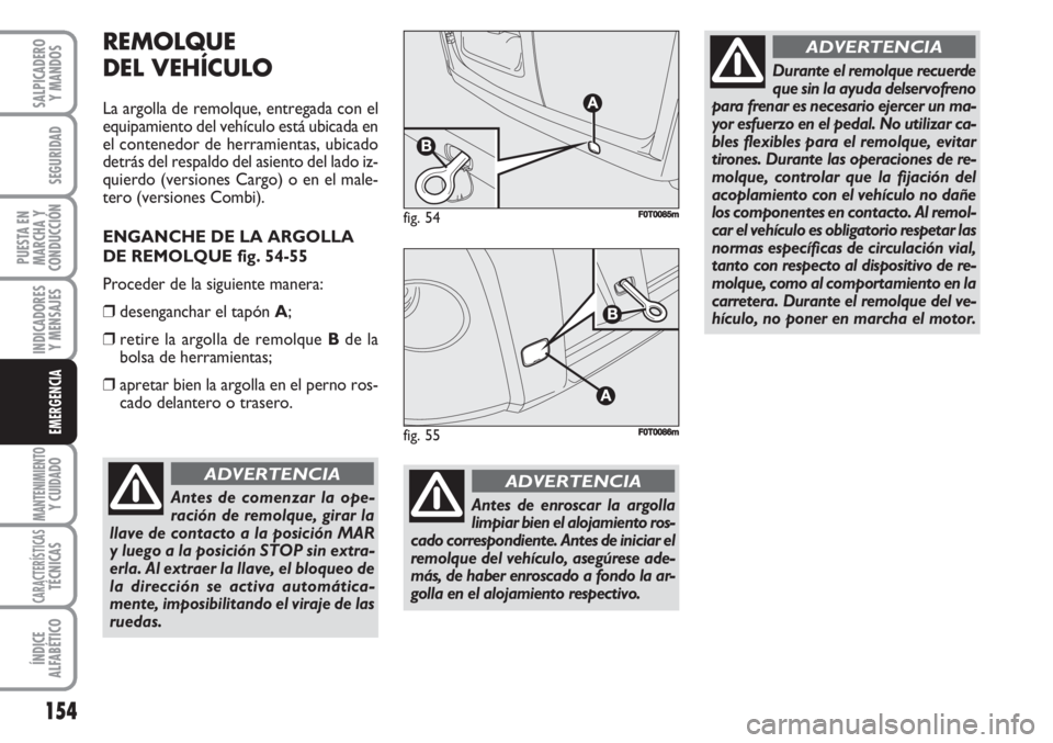 FIAT FIORINO 2007  Manual de Empleo y Cuidado (in Spanish) 154
INDICADORES
Y MENSAJES
MANTENIMIENTOY CUIDADO
CARACTERÍSTICASTÉCNICAS
ÍNDICE
ALFABÉTICO
SALPICADERO
Y MANDOS
SEGURIDAD
PUESTA EN
MARCHA Y
CONDUCCIÓN
EMERGENCIA
REMOLQUE
DEL VEHÍCULO
La argol