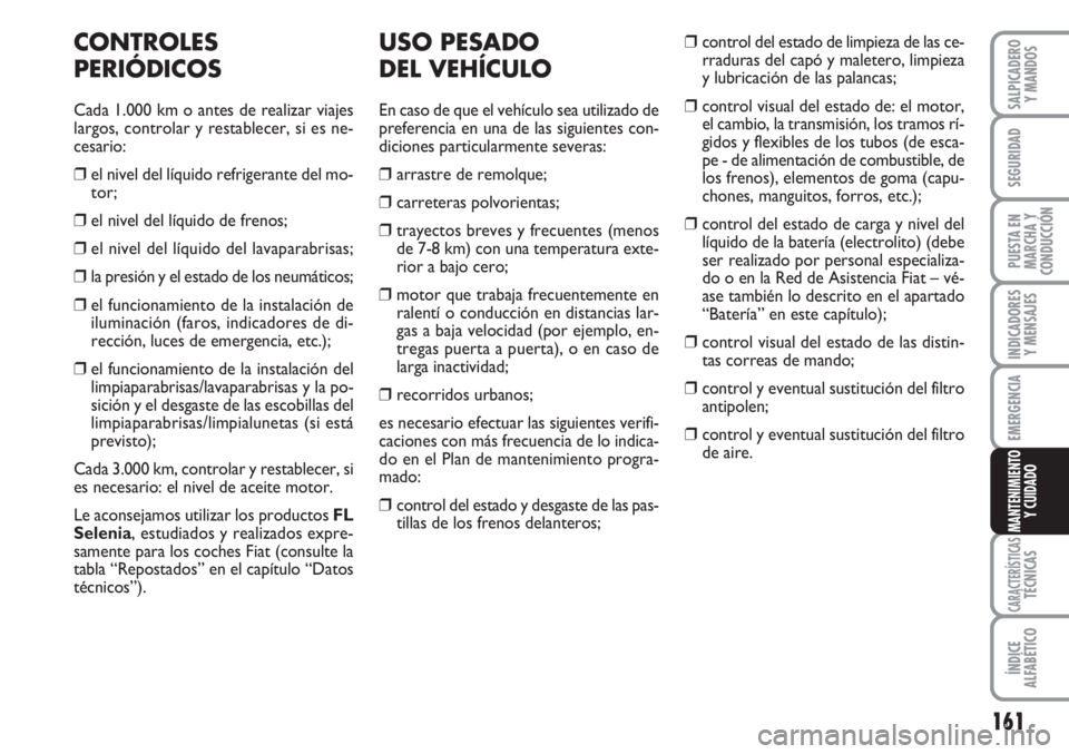 FIAT FIORINO 2007  Manual de Empleo y Cuidado (in Spanish) 161
INDICADORES
Y MENSAJES
CARACTERÍSTICASTÉCNICAS
ÍNDICE
ALFABÉTICO
SALPICADERO
Y MANDOS
SEGURIDAD
PUESTA EN
MARCHA Y
CONDUCCIÓN
EMERGENCIA
MANTENIMIENTO
Y CUIDADO
CONTROLES
PERIÓDICOS
Cada 1.0