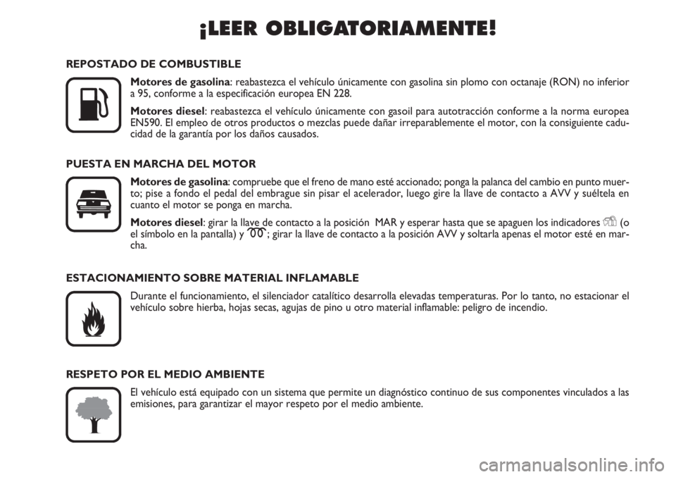 FIAT FIORINO 2007  Manual de Empleo y Cuidado (in Spanish) ¡LEER OBLIGATORIAMENTE!

K
REPOSTADO DE COMBUSTIBLE
Motores de gasolina: reabastezca el vehículo únicamente con gasolina sin plomo con octanaje (RON) no inferior
a 95, conforme a la especificació