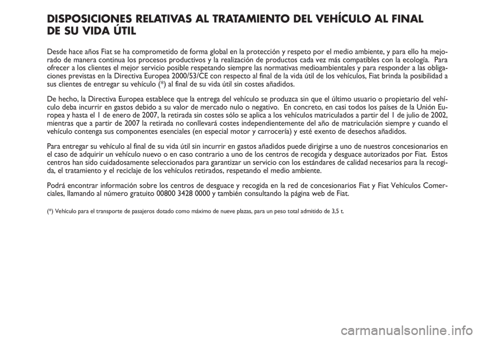 FIAT FIORINO 2007 Manual de Empleo y Cuidado (in Spanish) DISPOSICIONES RELATIVAS AL TRATAMIENTO DEL VEHÍCULO AL FINAL
DE SU VIDA ÚTIL
Desde hace años Fiat se ha comprometido de forma global en la protección y respeto por el medio ambiente, y para ello FIAT FIORINO 2007 Manual de Empleo y Cuidado (in Spanish) DISPOSICIONES RELATIVAS AL TRATAMIENTO DEL VEHÍCULO AL FINAL
DE SU VIDA ÚTIL
Desde hace años Fiat se ha comprometido de forma global en la protección y respeto por el medio ambiente, y para ello
