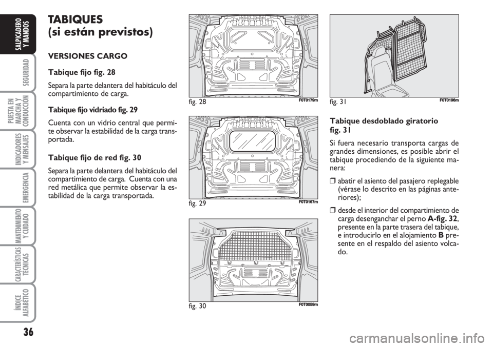 FIAT FIORINO 2007 Manual de Empleo y Cuidado (in Spanish) TABIQUES
(si están previstos)
VERSIONES CARGO
Tabique fijo fig. 28
Separa la parte delantera del habitáculo del
compartimiento de carga.
Tabique fijo vidriado fig. 29
Cuenta con un vidrio central FIAT FIORINO 2007 Manual de Empleo y Cuidado (in Spanish) TABIQUES
(si están previstos)
VERSIONES CARGO
Tabique fijo fig. 28
Separa la parte delantera del habitáculo del
compartimiento de carga.
Tabique fijo vidriado fig. 29
Cuenta con un vidrio central