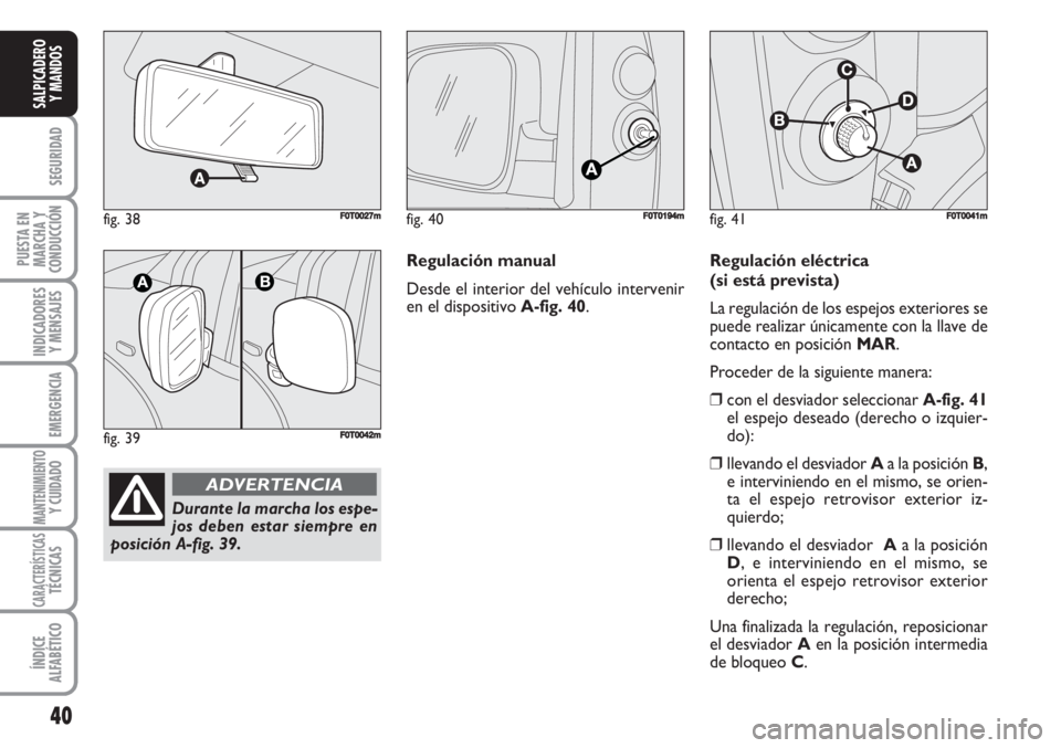 FIAT FIORINO 2007  Manual de Empleo y Cuidado (in Spanish) fig. 38FF0T0027m
fig. 39F0T0042m
Durante la marcha los espe-
jos deben estar siempre en
posición A-fig. 39.
ADVERTENCIA
40
SEGURIDAD
PUESTA EN
MARCHA Y
CONDUCCIÓN
INDICADORES
Y MENSAJES
EMERGENCIA
M