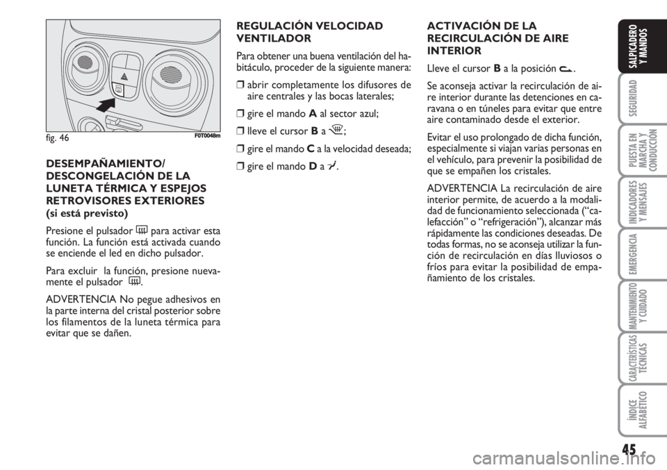 FIAT FIORINO 2007  Manual de Empleo y Cuidado (in Spanish) REGULACIÓN VELOCIDAD 
VENTILADOR
Para obtener una buena ventilación del ha-
bitáculo, proceder de la siguiente manera:
❒abrir completamente los difusores de
aire centrales y las bocas laterales;
