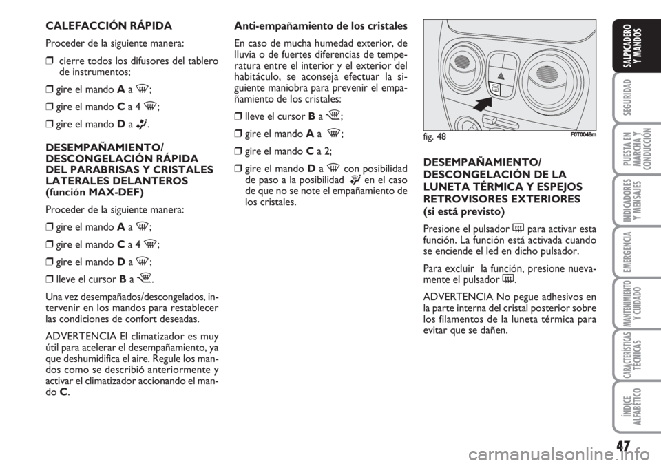 FIAT FIORINO 2007  Manual de Empleo y Cuidado (in Spanish) CALEFACCIÓN RÁPIDA
Proceder de la siguiente manera:
❒cierre todos los difusores del tablero
de instrumentos;
❒gire el mando Aa 
-;
❒gire el mando Ca 4 
-;
❒gire el mando Da 
ß.
DESEMPAÑAMI