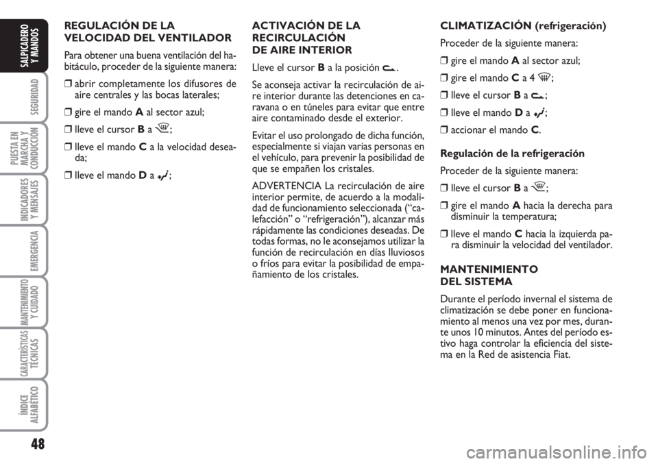 FIAT FIORINO 2007  Manual de Empleo y Cuidado (in Spanish) 48
SEGURIDAD
PUESTA EN
MARCHA Y
CONDUCCIÓN
INDICADORES
Y MENSAJES
EMERGENCIA
MANTENIMIENTOY CUIDADO 
CARACTERÍSTICASTÉCNICAS
ÍNDICE
ALFABÉTICO
SALPICADERO
Y MANDOS
CLIMATIZACIÓN (refrigeración)